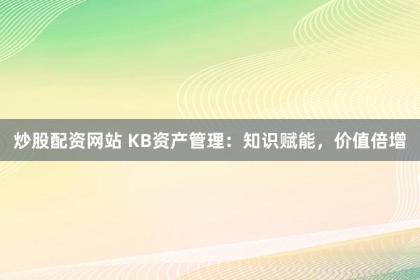 炒股配资网站 KB资产管理：知识赋能，价值倍增