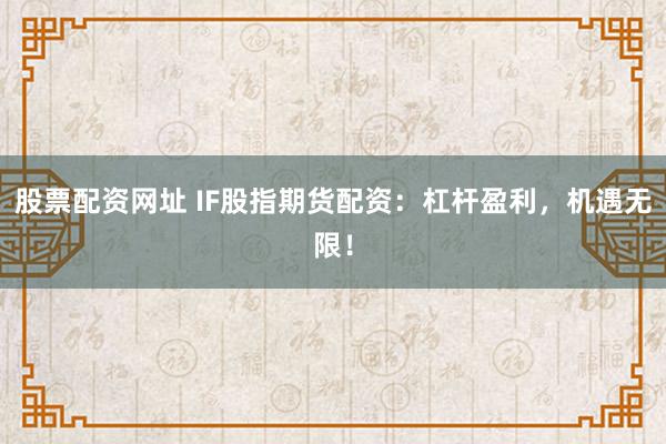 股票配资网址 IF股指期货配资：杠杆盈利，机遇无限！
