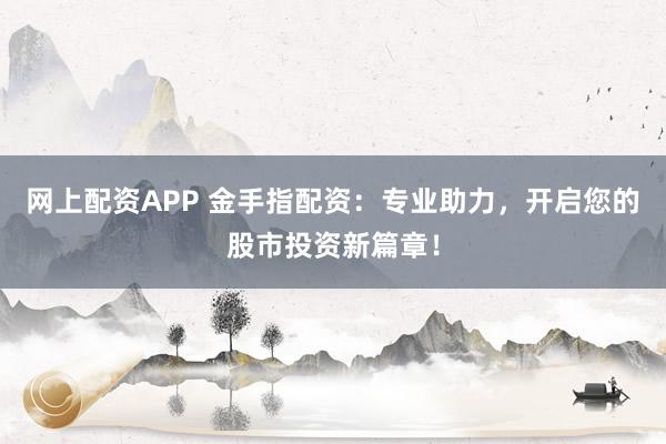 网上配资APP 金手指配资：专业助力，开启您的股市投资新篇章！