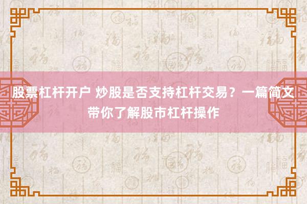 股票杠杆开户 炒股是否支持杠杆交易？一篇简文带你了解股市杠杆操作