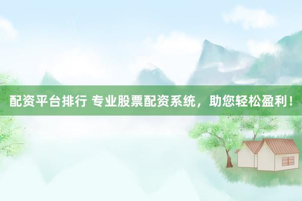 配资平台排行 专业股票配资系统，助您轻松盈利！