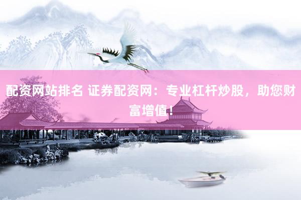 配资网站排名 证券配资网：专业杠杆炒股，助您财富增值！