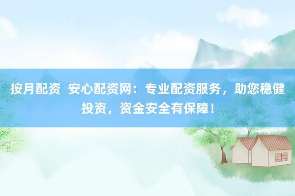 按月配资  安心配资网：专业配资服务，助您稳健投资，资金安全有保障！