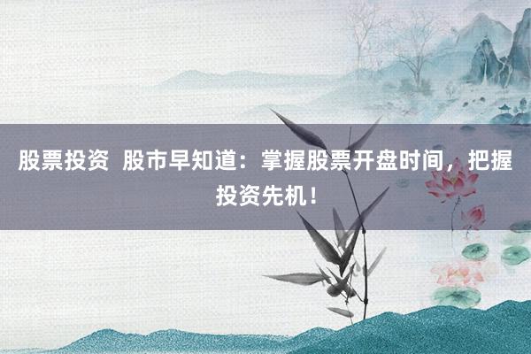 股票投资  股市早知道：掌握股票开盘时间，把握投资先机！