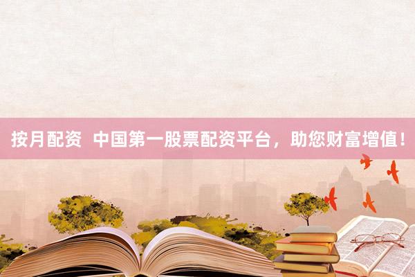 按月配资  中国第一股票配资平台，助您财富增值！