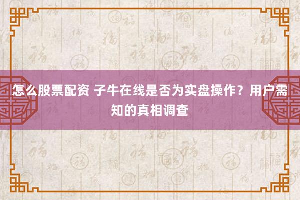 怎么股票配资 子牛在线是否为实盘操作？用户需知的真相调查