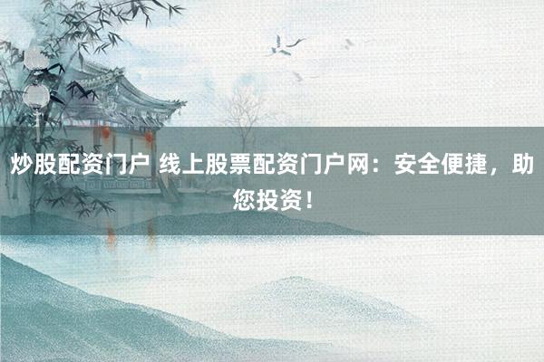 炒股配资门户 线上股票配资门户网：安全便捷，助您投资！
