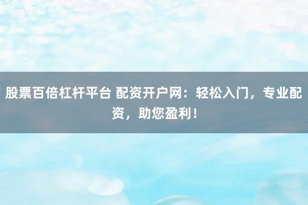 股票百倍杠杆平台 配资开户网：轻松入门，专业配资，助您盈利！
