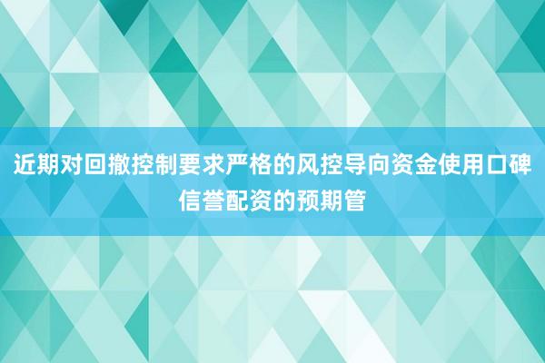 近期对回撤控制要求严格的风控导向资金使用口碑信誉配资的预期管