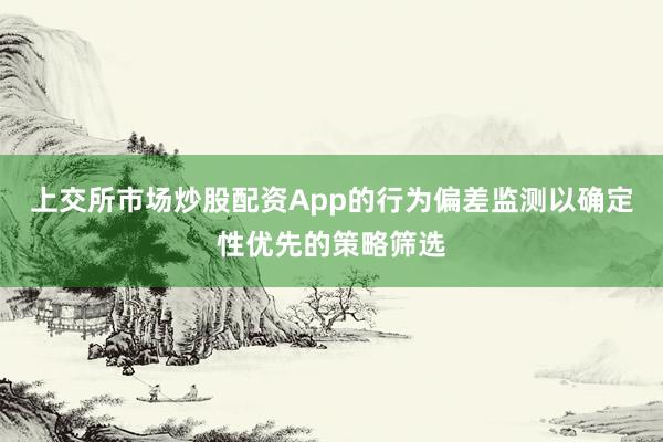 上交所市场炒股配资App的行为偏差监测以确定性优先的策略筛选