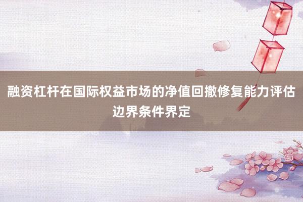 融资杠杆在国际权益市场的净值回撤修复能力评估边界条件界定