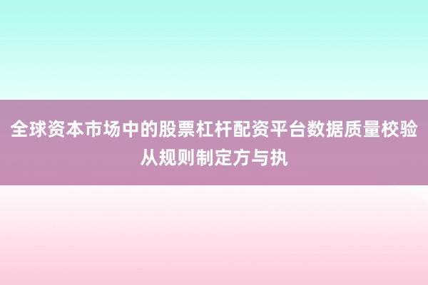 全球资本市场中的股票杠杆配资平台数据质量校验从规则制定方与执