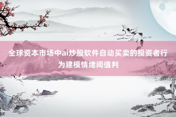 全球资本市场中ai炒股软件自动买卖的投资者行为建模情绪阈值判