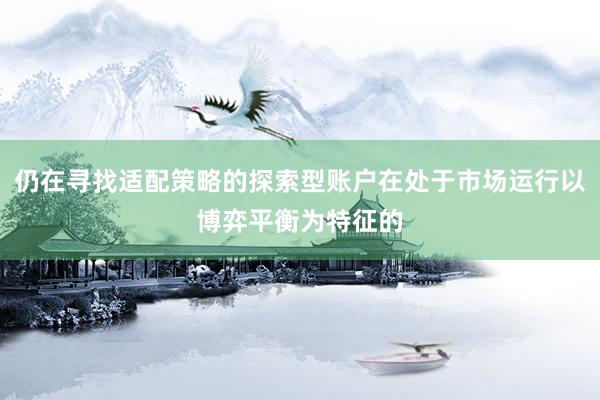 仍在寻找适配策略的探索型账户在处于市场运行以博弈平衡为特征的