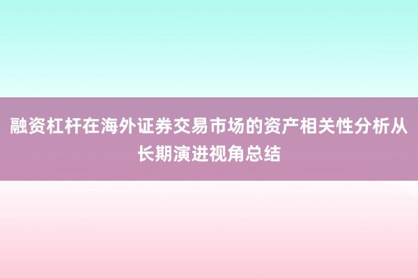 融资杠杆在海外证券交易市场的资产相关性分析从长期演进视角总结