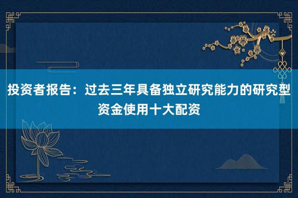 投资者报告：过去三年具备独立研究能力的研究型资金使用十大配资
