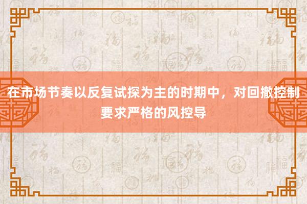 在市场节奏以反复试探为主的时期中，对回撤控制要求严格的风控导
