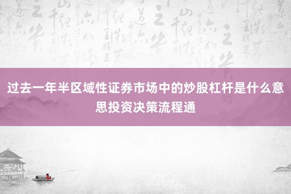 过去一年半区域性证券市场中的炒股杠杆是什么意思投资决策流程通