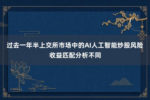 过去一年半上交所市场中的AI人工智能炒股风险收益匹配分析不同