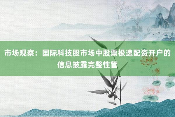 市场观察：国际科技股市场中股票极速配资开户的信息披露完整性管