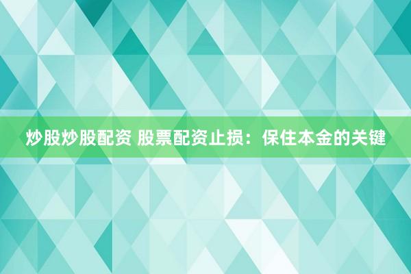 炒股炒股配资 股票配资止损：保住本金的关键
