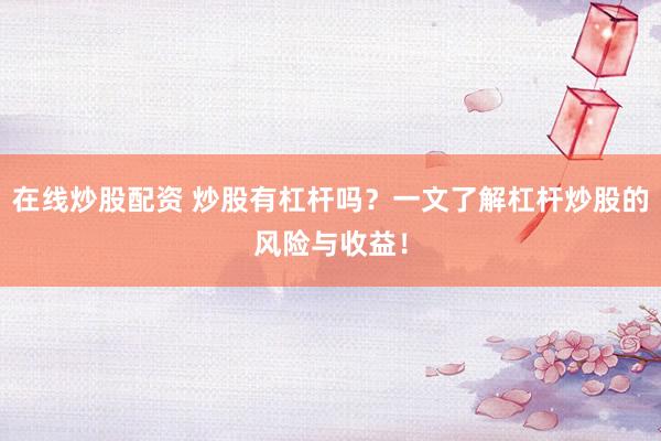 在线炒股配资 炒股有杠杆吗？一文了解杠杆炒股的风险与收益！