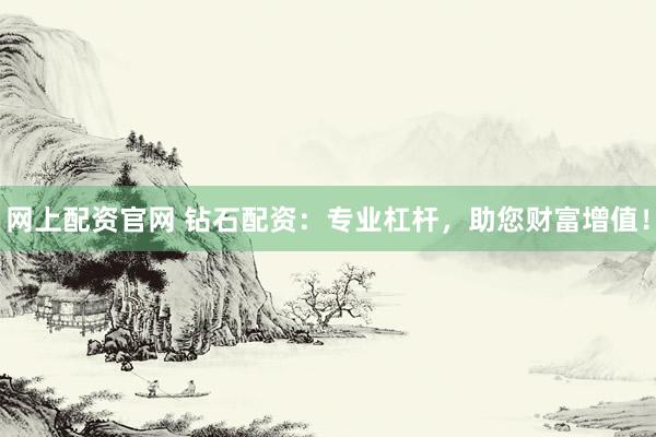 网上配资官网 钻石配资：专业杠杆，助您财富增值！
