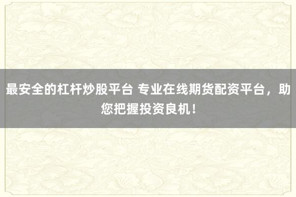 最安全的杠杆炒股平台 专业在线期货配资平台，助您把握投资良机！