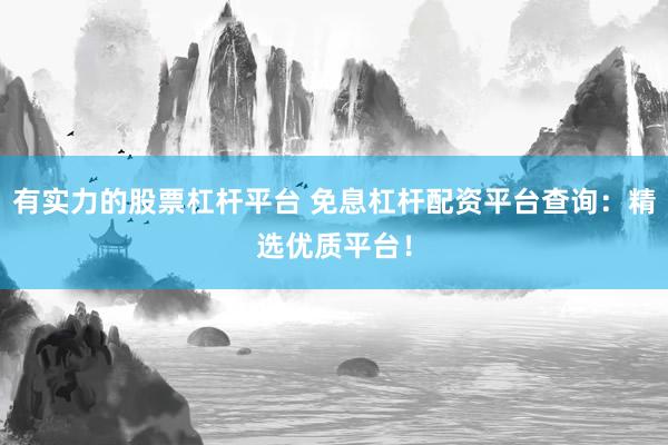 有实力的股票杠杆平台 免息杠杆配资平台查询：精选优质平台！