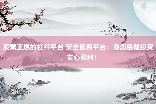 股票正规的杠杆平台 安全配资平台：助您稳健投资，安心盈利！