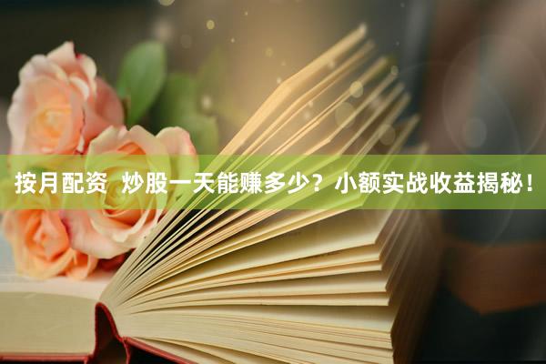 按月配资  炒股一天能赚多少？小额实战收益揭秘！