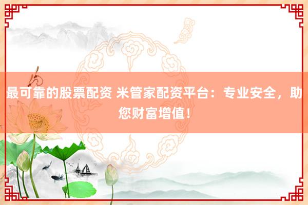 最可靠的股票配资 米管家配资平台：专业安全，助您财富增值！